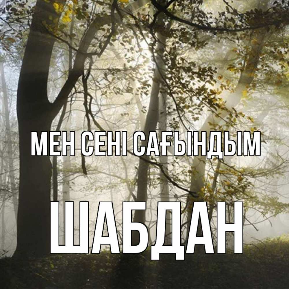 Күн сайын ашық хат с именем, ШАБДАН Мен сені сағындым грустно Онлайн тегін жүктеп алу тілектері бар керемет карта 