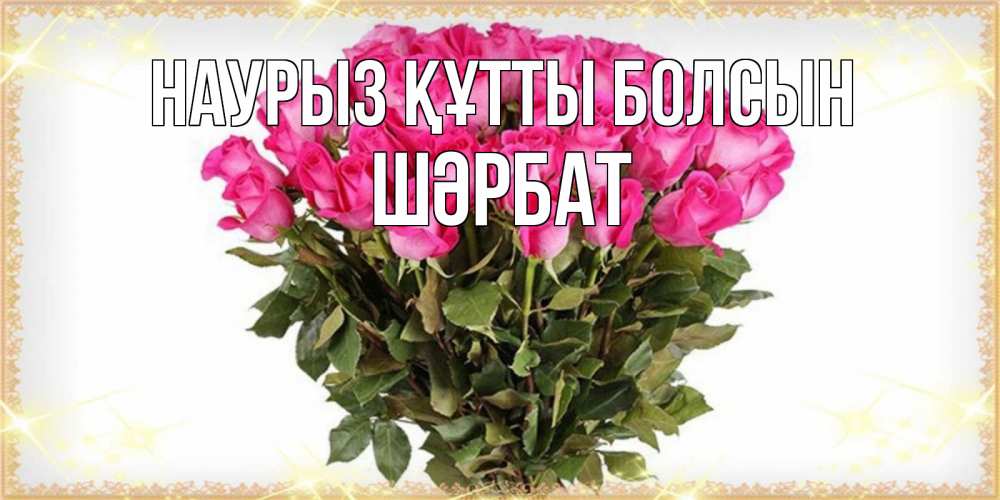 Күн сайын ашық хат с именем, ШӘРБАТ Наурыз құтты болсын красивые открытки в оригинальной обработке на международный женский день Онлайн тегін жүктеп алу тілектері бар керемет карта 