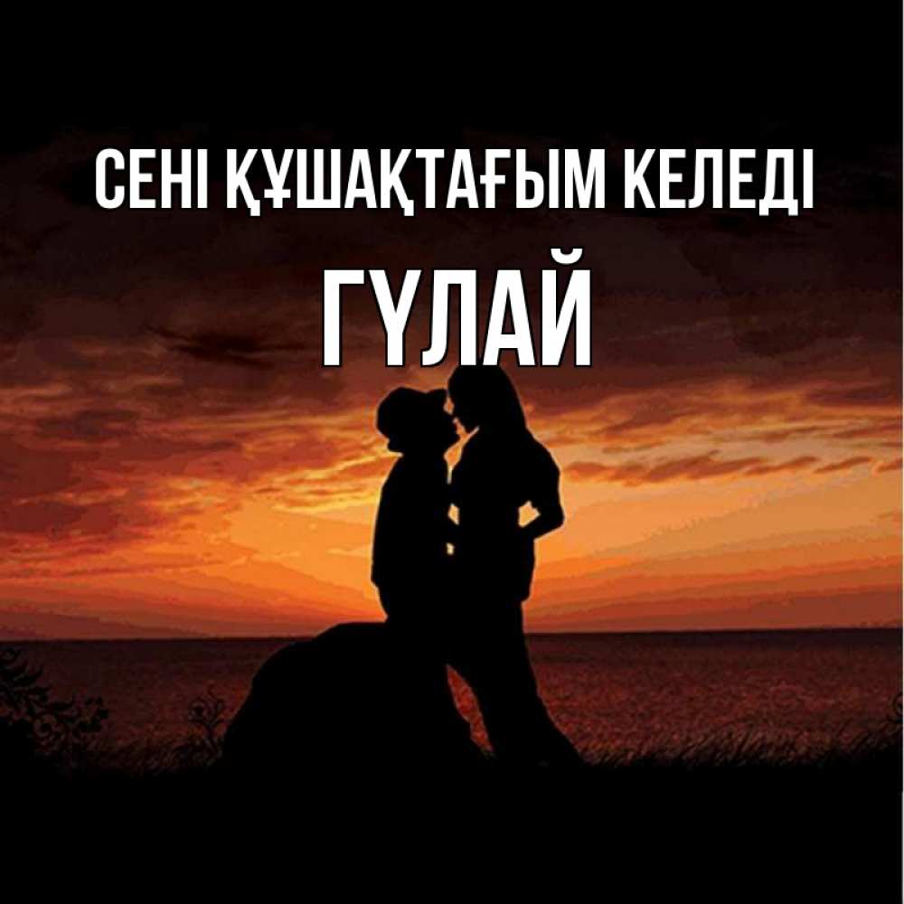 Күн сайын ашық хат с именем, ГҮЛАЙ сені құшақтағым келеді парень и девушка и оранжевое небо Онлайн тегін жүктеп алу тілектері бар керемет карта 