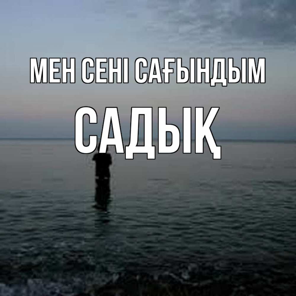 Күн сайын ашық хат с именем, САДЫҚ Мен сені сағындым скука Онлайн тегін жүктеп алу тілектері бар керемет карта 