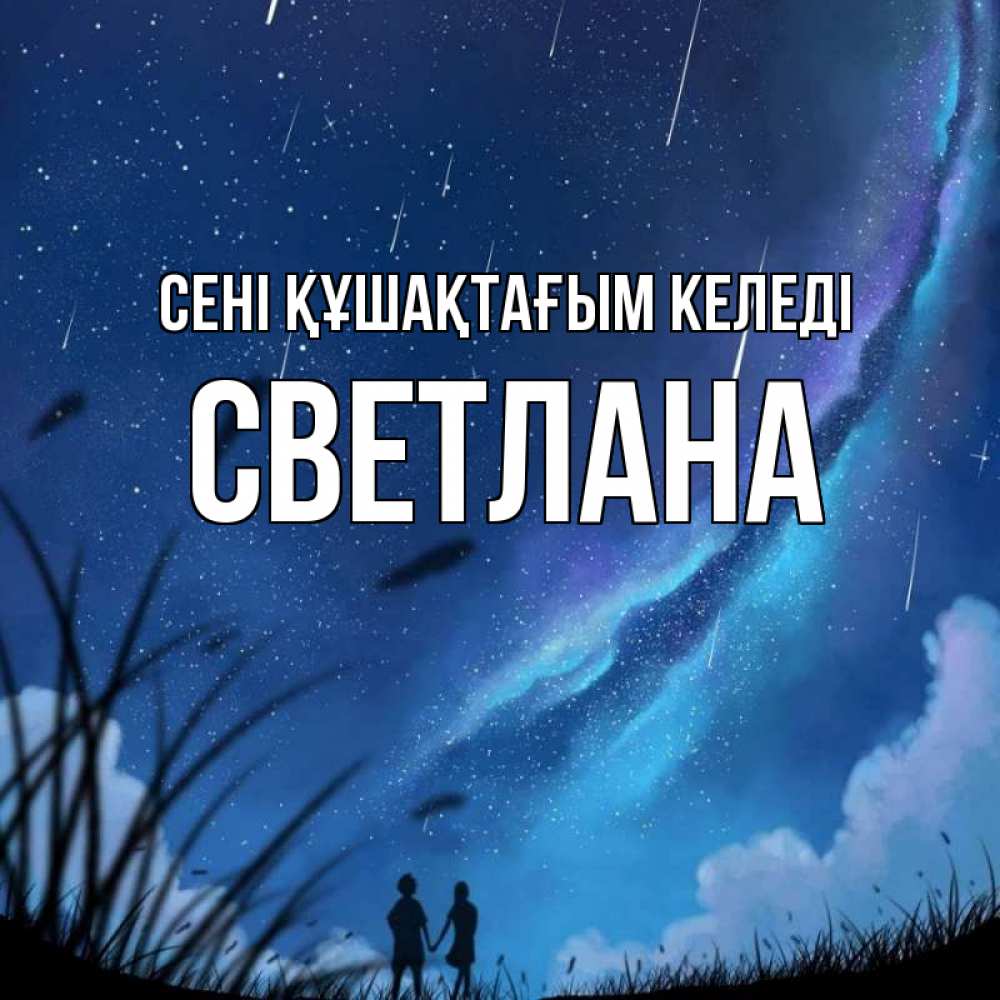 Күн сайын ашық хат с именем, Светлана сені құшақтағым келеді камыши Онлайн тегін жүктеп алу тілектері бар керемет карта 