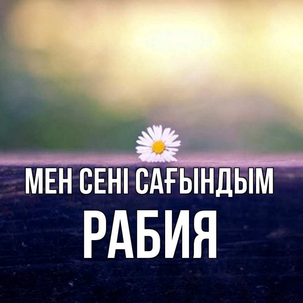 Күн сайын ашық хат с именем, РАБИЯ Мен сені сағындым приходи в гости Онлайн тегін жүктеп алу тілектері бар керемет карта 