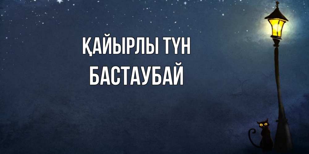 Күн сайын ашық хат с именем, Бастаубай Қайырлы түн желтый фонарь на пустой улице Онлайн тегін жүктеп алу тілектері бар керемет карта 