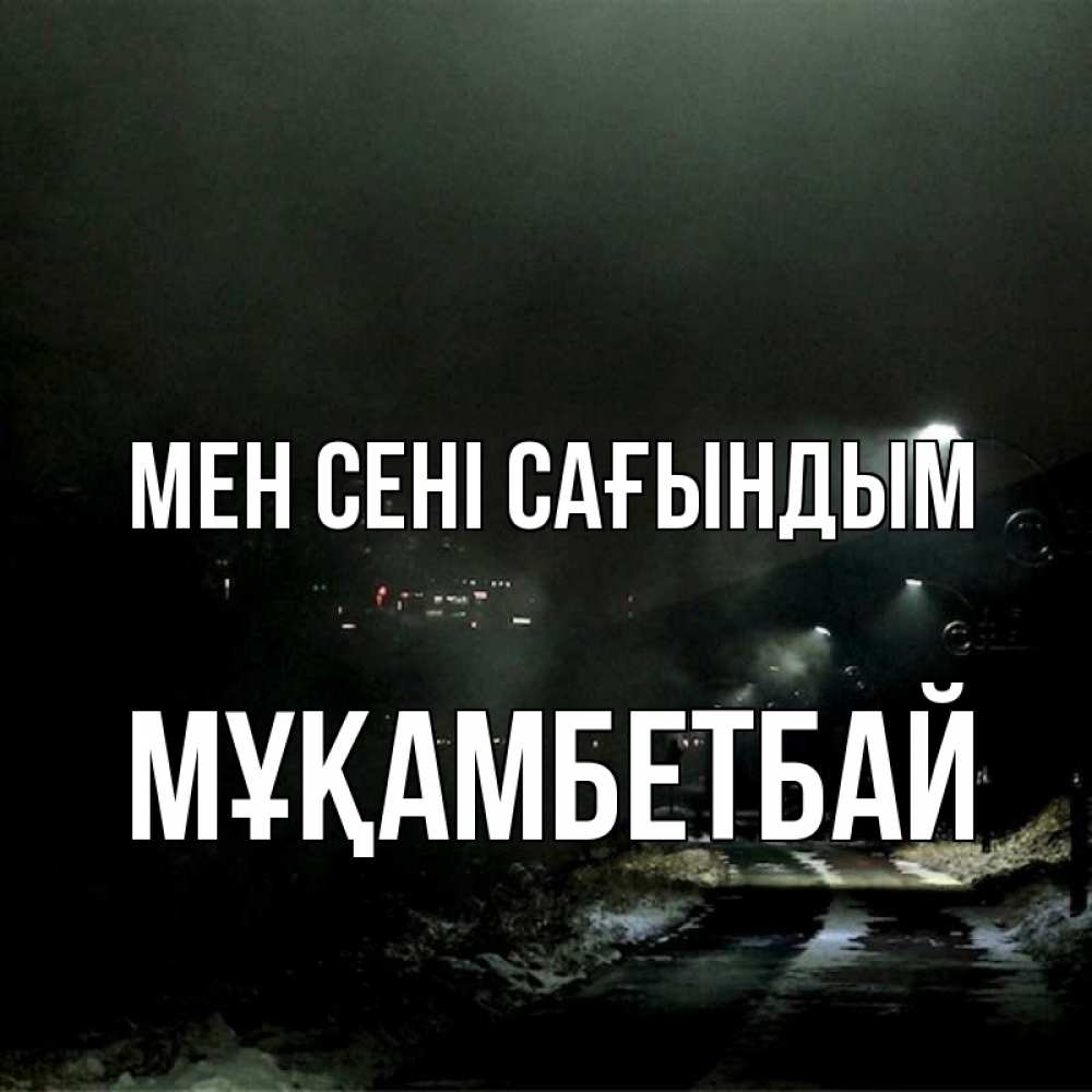 Күн сайын ашық хат с именем, Мұқамбетбай Мен сені сағындым окраина города Онлайн тегін жүктеп алу тілектері бар керемет карта 