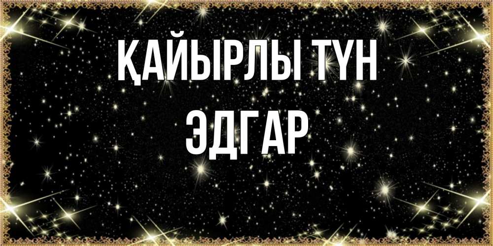 Күн сайын ашық хат с именем, Эдгар Қайырлы түн засыпаем под звездами Онлайн тегін жүктеп алу тілектері бар керемет карта 