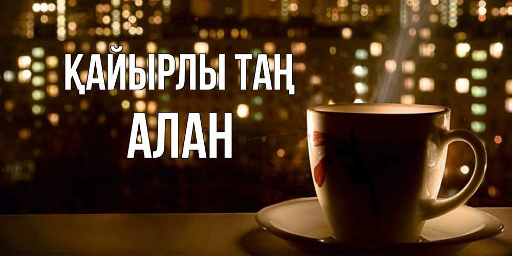 Күн сайын ашық хат с именем, Алан Қайырлы таң утрешнее настроение Онлайн тегін жүктеп алу тілектері бар керемет карта 