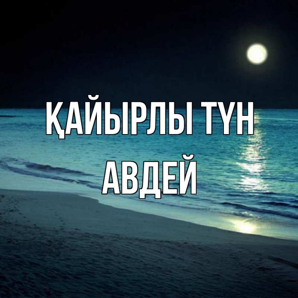 Күн сайын ашық хат с именем, Авдей Қайырлы түн нежное море ночью Онлайн тегін жүктеп алу тілектері бар керемет карта 