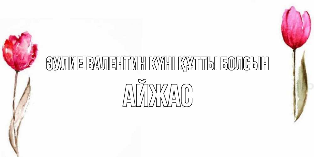 Күн сайын ашық хат с именем, Айжас Әулие Валентин күні құтты болсын Открытки на день всех влюбленных с тюльпанами акварелью Онлайн тегін жүктеп алу тілектері бар керемет карта 