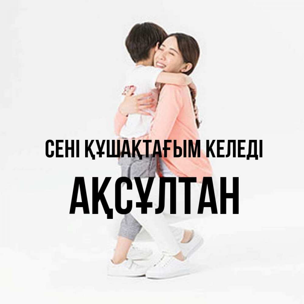 Күн сайын ашық хат с именем, Ақсұлтан сені құшақтағым келеді соскучилась по сыну Онлайн тегін жүктеп алу тілектері бар керемет карта 