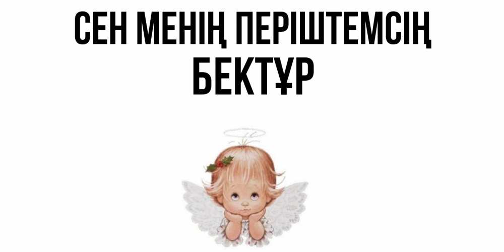 Күн сайын ашық хат с именем, Бектұр Сен менің періштемсің ангел Онлайн тегін жүктеп алу тілектері бар керемет карта 