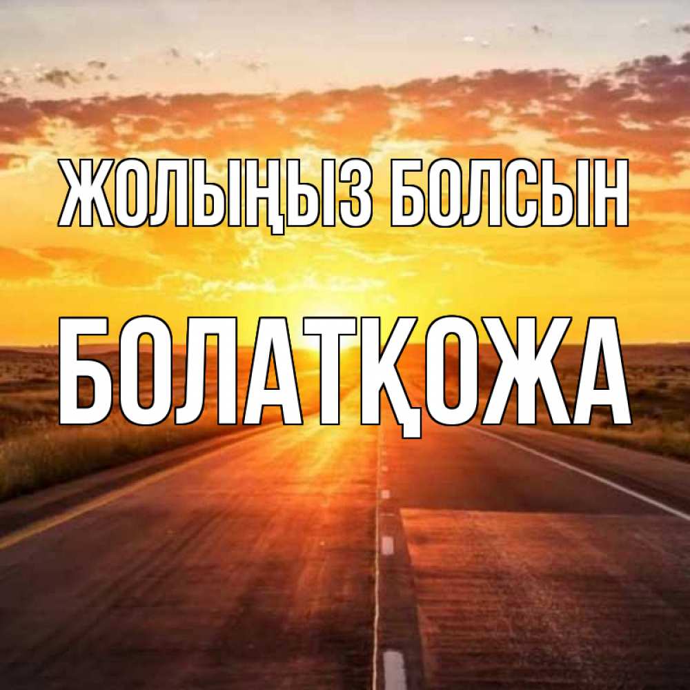 Күн сайын ашық хат с именем, Болатқожа Жолыңыз болсын солнечный свет, закат Онлайн тегін жүктеп алу тілектері бар керемет карта 