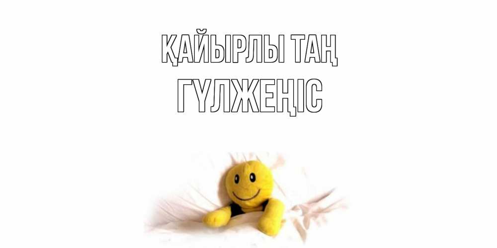 Күн сайын ашық хат с именем, ГҮЛЖЕҢІС Қайырлы таң смайл, кровать Онлайн тегін жүктеп алу тілектері бар керемет карта 