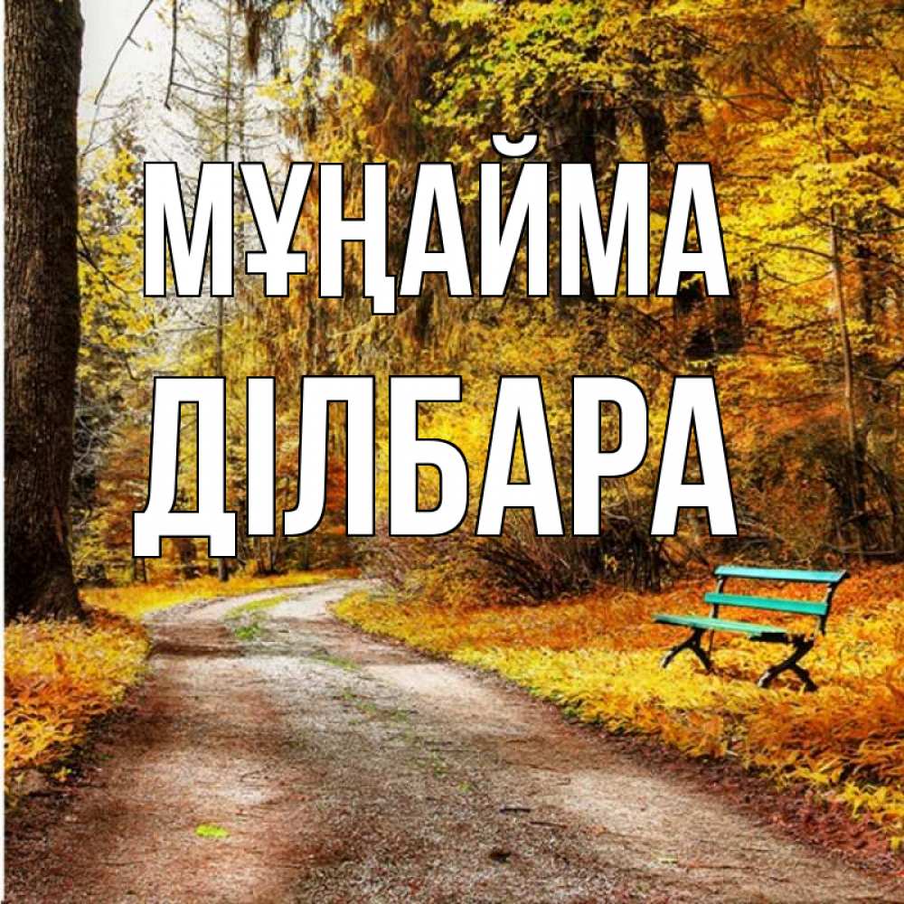 Күн сайын ашық хат с именем, ДІЛБАРА Мұңайма зеленая лавочка Онлайн тегін жүктеп алу тілектері бар керемет карта 