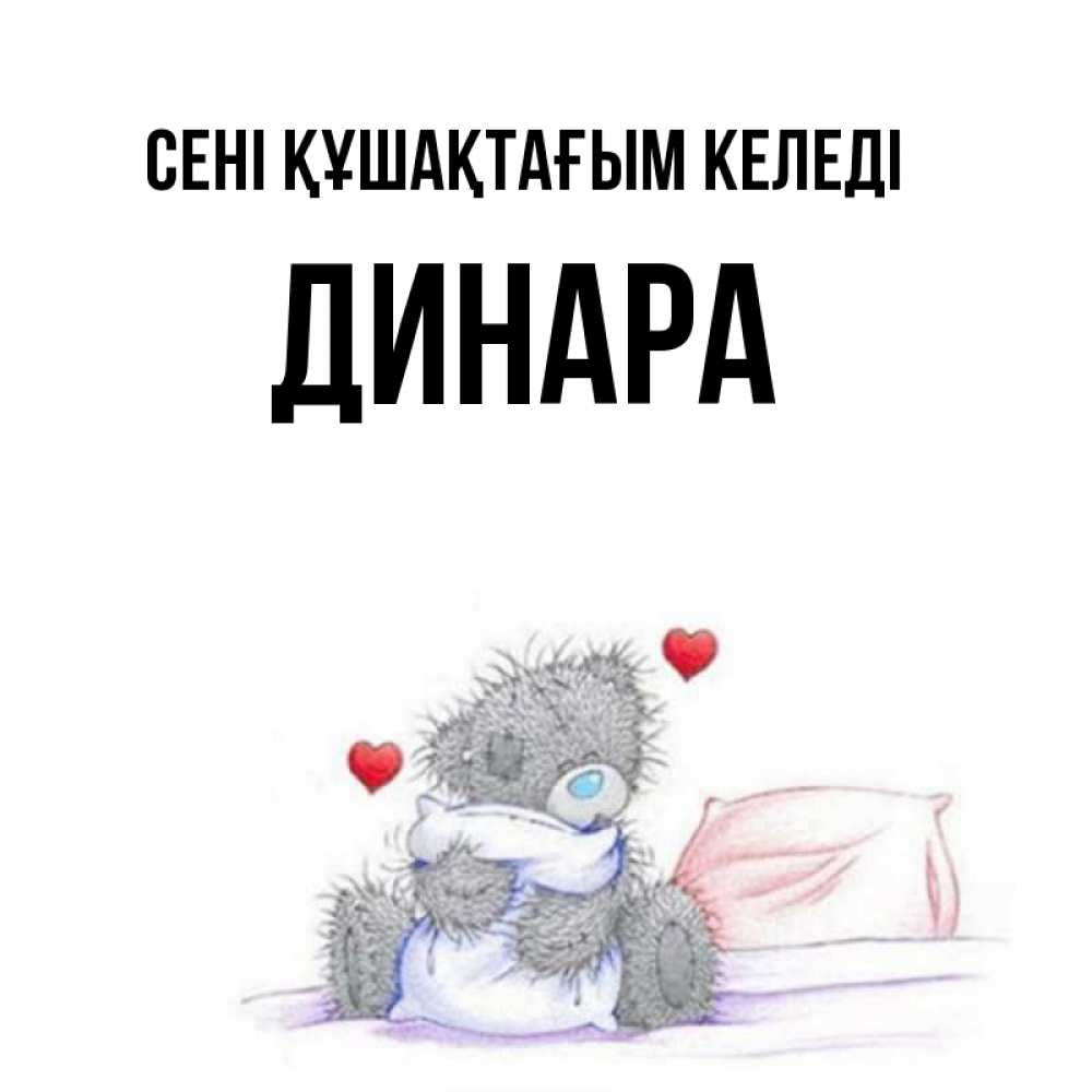 Күн сайын ашық хат с именем, ДИНАРА сені құшақтағым келеді сердечки мишка Тедди и кроватка Онлайн тегін жүктеп алу тілектері бар керемет карта 