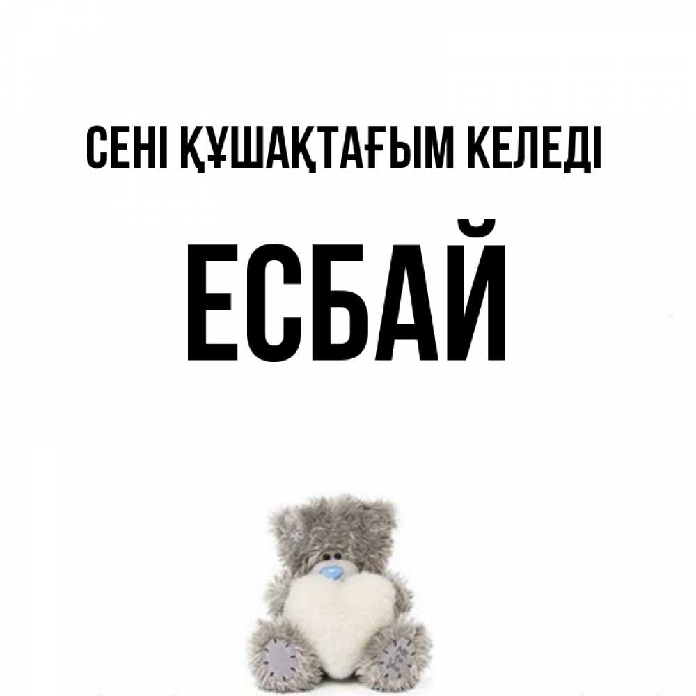 Күн сайын ашық хат с именем, Есбай сені құшақтағым келеді медвежонок с сердечком белого цвета Онлайн тегін жүктеп алу тілектері бар керемет карта 