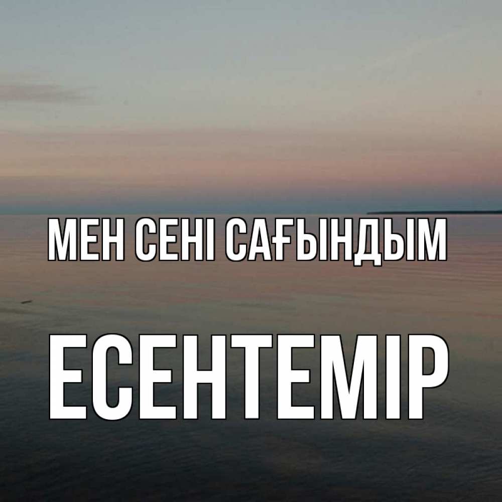 Күн сайын ашық хат с именем, Есентемір Мен сені сағындым пусто Онлайн тегін жүктеп алу тілектері бар керемет карта 