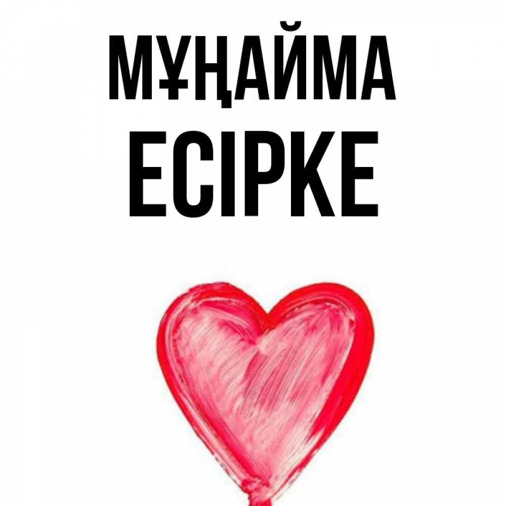 Күн сайын ашық хат с именем, Есірке Мұңайма сердечко Онлайн тегін жүктеп алу тілектері бар керемет карта 