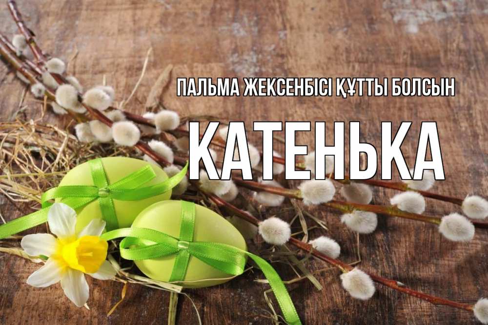 Күн сайын ашық хат с именем, Катенька Пальма жексенбісі құтты болсын верба Онлайн тегін жүктеп алу тілектері бар керемет карта 