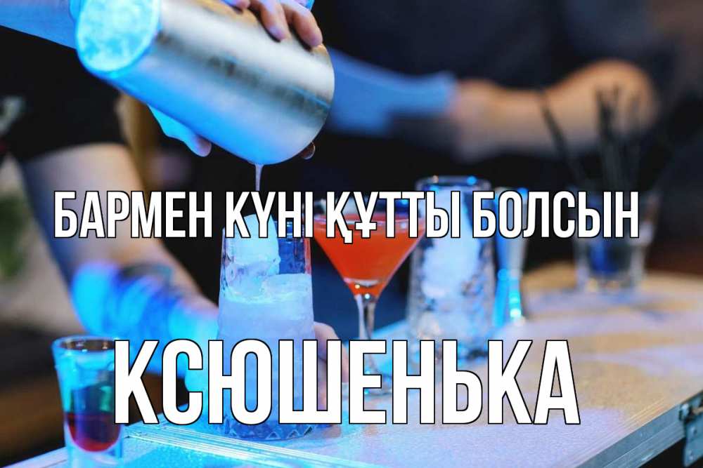 Күн сайын ашық хат с именем, Ксюшенька бармен күні құтты болсын с днем бармена Онлайн тегін жүктеп алу тілектері бар керемет карта 