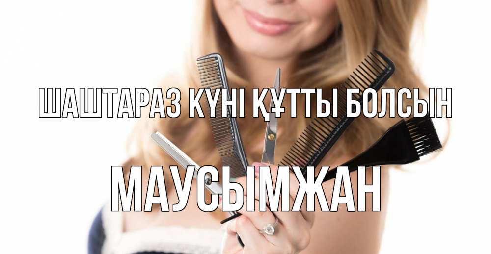 Күн сайын ашық хат с именем, МАУСЫМЖАН Шаштараз күні құтты болсын с днем парикмахера расческа Онлайн тегін жүктеп алу тілектері бар керемет карта 