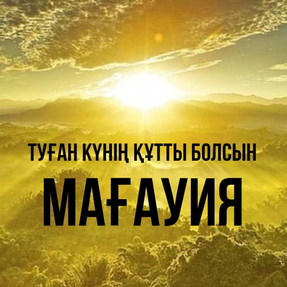 Күн сайын ашық хат с именем, МАҒАУИЯ Туған күнің құтты болсын леса и небо в желтом Онлайн тегін жүктеп алу тілектері бар керемет карта 