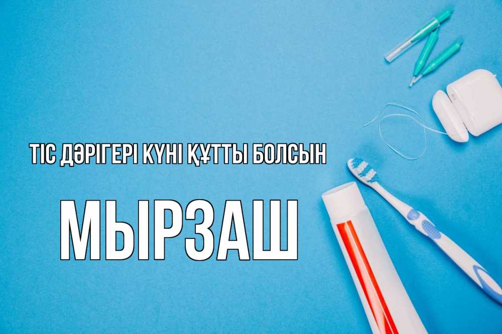 Күн сайын ашық хат с именем, Мырзаш Тіс дәрігері күні құтты болсын с днем стоматолога Онлайн тегін жүктеп алу тілектері бар керемет карта 