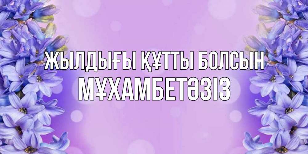 Күн сайын ашық хат с именем, МҰХАМБЕТӘЗІЗ Жылдығы құтты болсын открытка с сиренью Онлайн тегін жүктеп алу тілектері бар керемет карта 