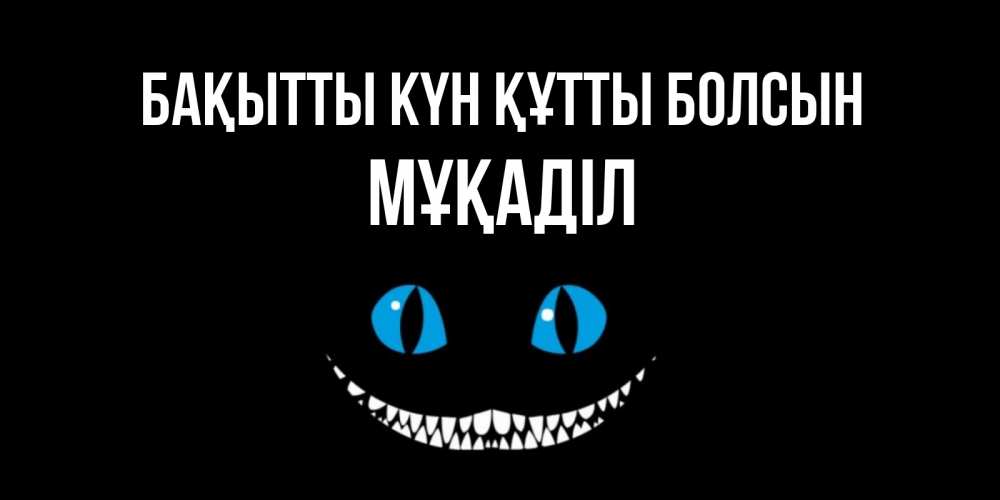 Күн сайын ашық хат с именем, МҰҚАДІЛ Бақытты күн құтты болсын кот улыбается Онлайн тегін жүктеп алу тілектері бар керемет карта 