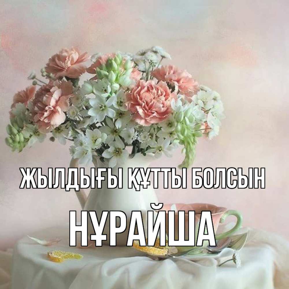 Күн сайын ашық хат с именем, НҰРАЙША Жылдығы құтты болсын с цветами Онлайн тегін жүктеп алу тілектері бар керемет карта 