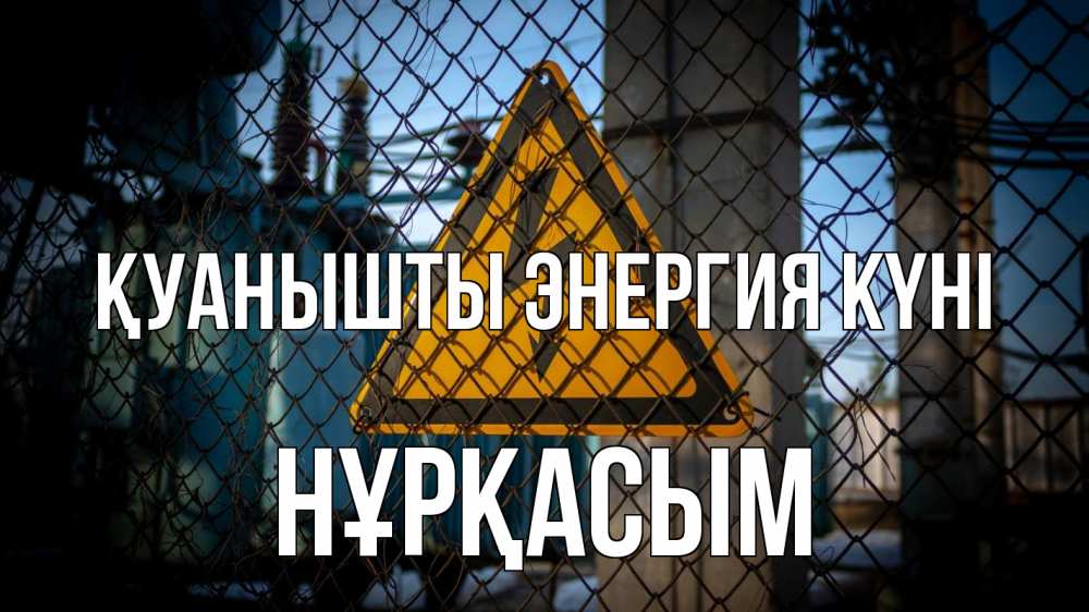 Күн сайын ашық хат с именем, НҰРҚАСЫМ Қуанышты энергия күні трансформаторная подстанция Онлайн тегін жүктеп алу тілектері бар керемет карта 