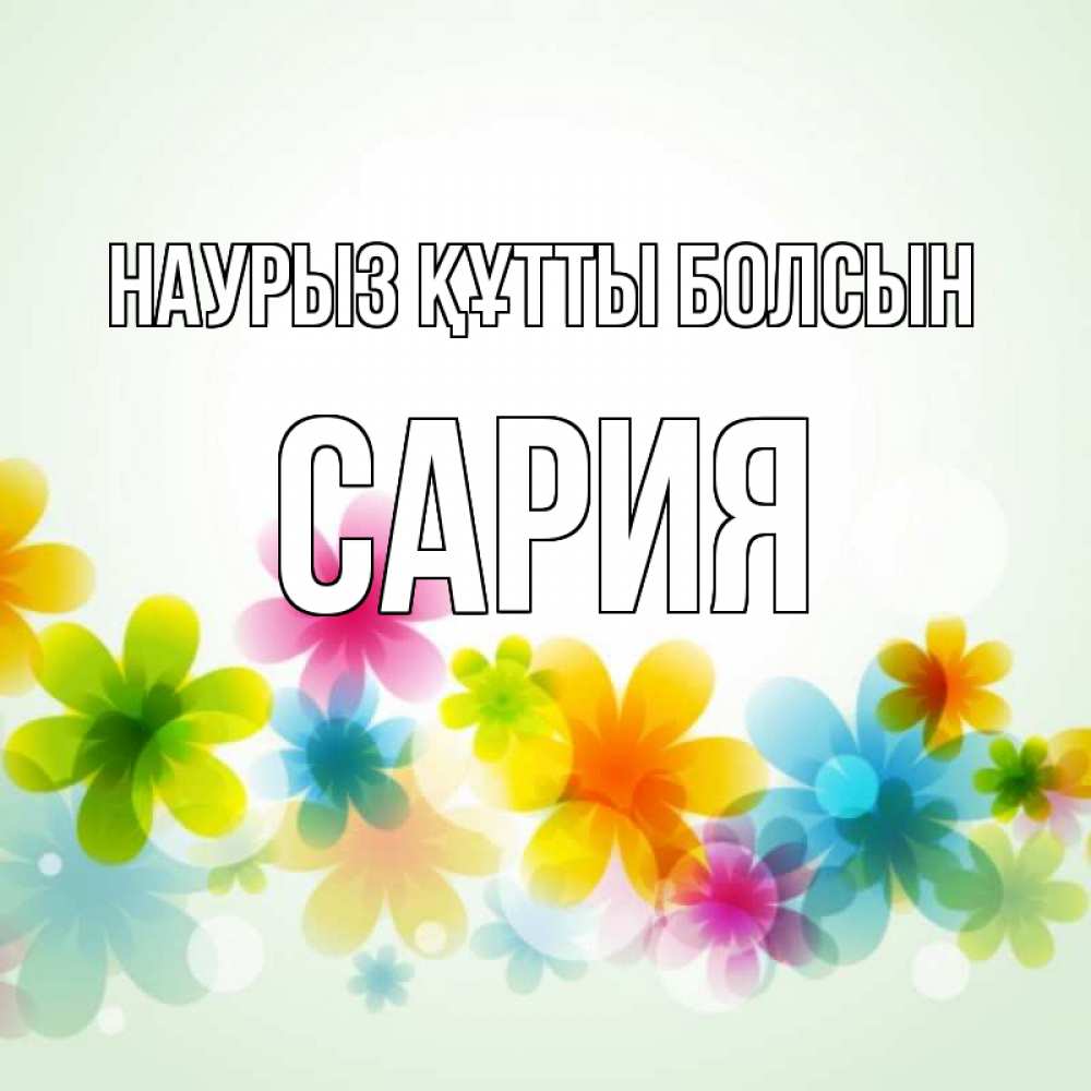 Күн сайын ашық хат с именем, САРИЯ Наурыз құтты болсын цветы Онлайн тегін жүктеп алу тілектері бар керемет карта 