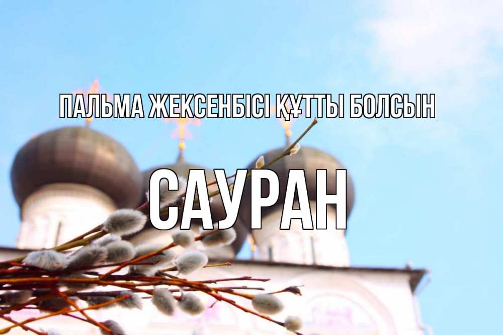 Күн сайын ашық хат с именем, САУРАН Пальма жексенбісі құтты болсын верба Онлайн тегін жүктеп алу тілектері бар керемет карта 