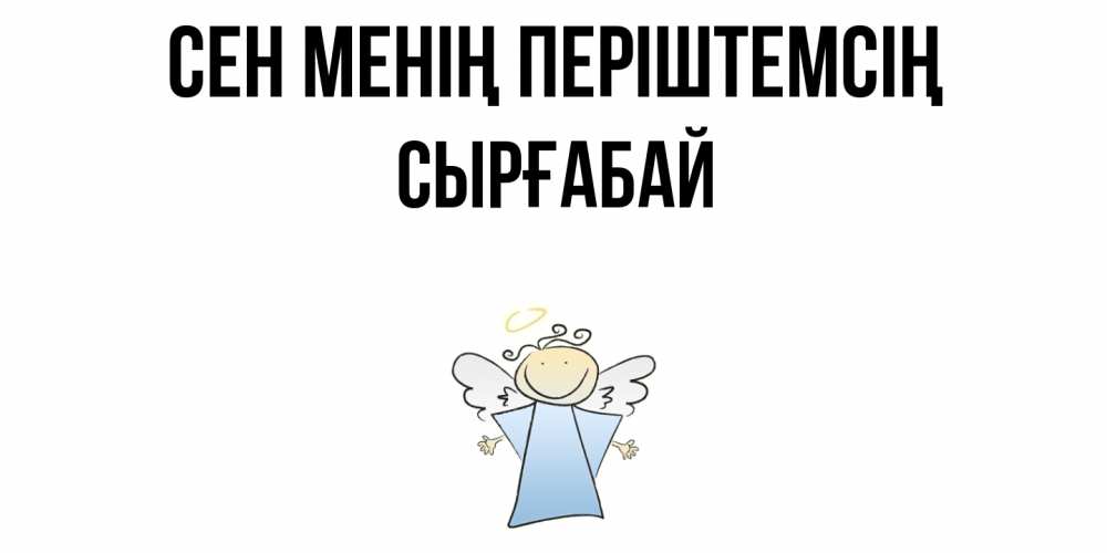 Күн сайын ашық хат с именем, СЫРҒАБАЙ Сен менің періштемсің ангел Онлайн тегін жүктеп алу тілектері бар керемет карта 