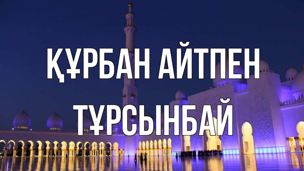 Күн сайын ашық хат с именем, ТҰРСЫНБАЙ Құрбан айтпен мечеть Онлайн тегін жүктеп алу тілектері бар керемет карта 