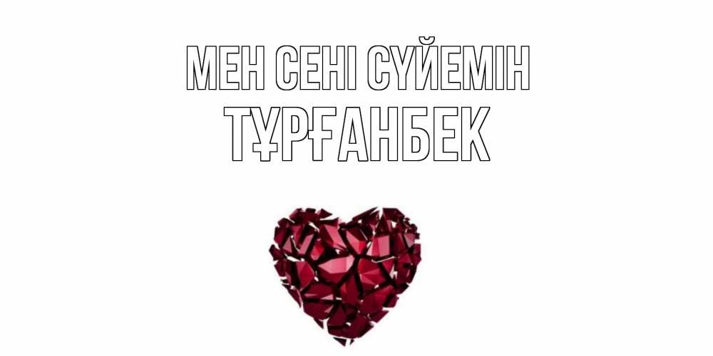 Күн сайын ашық хат с именем, ТҰРҒАНБЕК Мен сені сүйемін рубин, любовь Онлайн тегін жүктеп алу тілектері бар керемет карта 