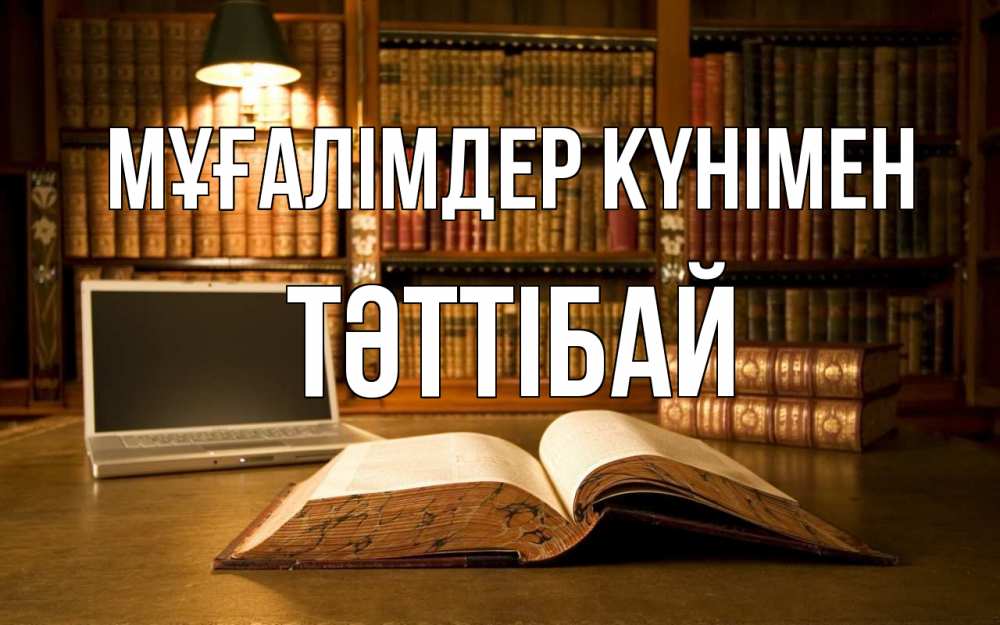 Күн сайын ашық хат с именем, ТӘТТІБАЙ Мұғалімдер күнімен с днем учителя Онлайн тегін жүктеп алу тілектері бар керемет карта 