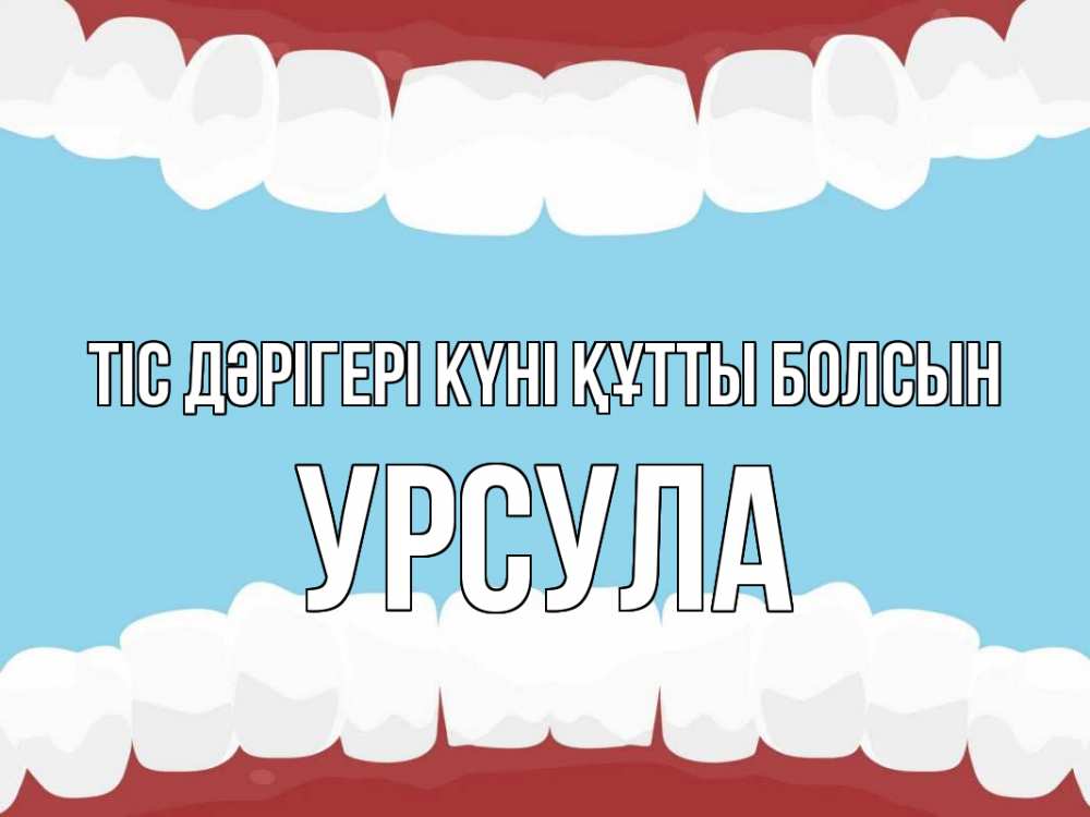 Күн сайын ашық хат с именем, Урсула Тіс дәрігері күні құтты болсын с днем стоматолога Онлайн тегін жүктеп алу тілектері бар керемет карта 