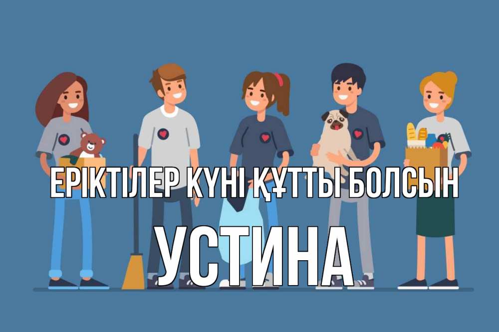 Күн сайын ашық хат с именем, Устина Еріктілер күні құтты болсын С днем волонтера Онлайн тегін жүктеп алу тілектері бар керемет карта 