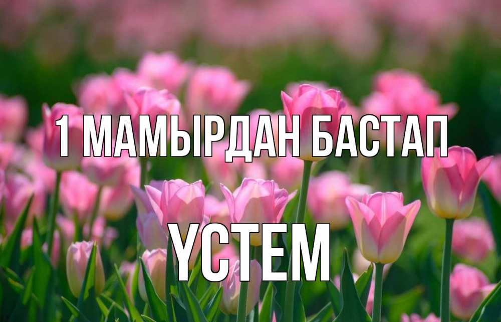 Күн сайын ашық хат с именем, ҮСТЕМ 1 мамырдан бастап С 1 мая Онлайн тегін жүктеп алу тілектері бар керемет карта 