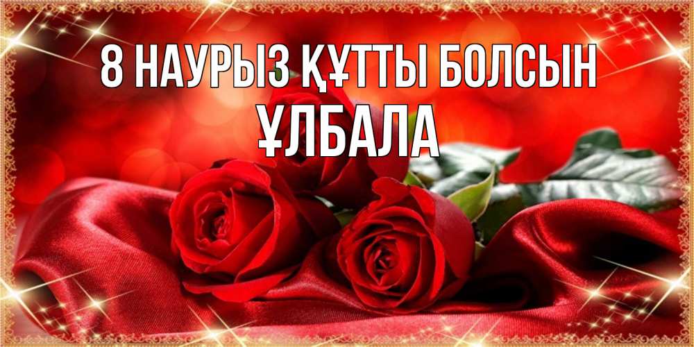 Күн сайын ашық хат с именем, ҰЛБАЛА 8 наурыз құтты болсын открытка красного цвета с розами на 8 марта Онлайн тегін жүктеп алу тілектері бар керемет карта 