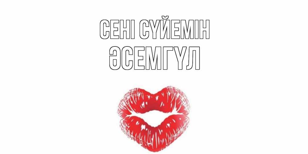 Күн сайын ашық хат с именем, ӘСЕМГҮЛ Сені сүйемін поцелуй Онлайн тегін жүктеп алу тілектері бар керемет карта 