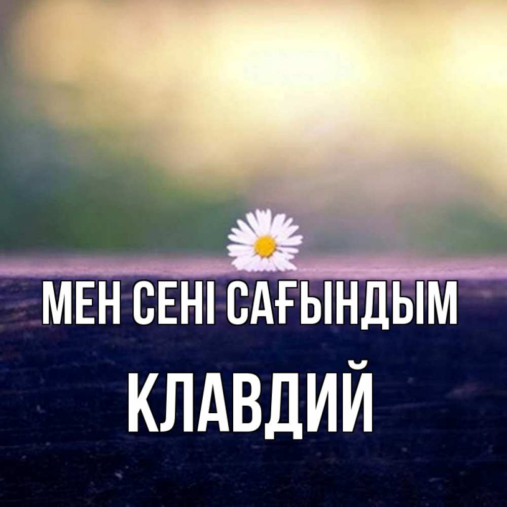 Күн сайын ашық хат с именем, Клавдий Мен сені сағындым приходи в гости Онлайн тегін жүктеп алу тілектері бар керемет карта 