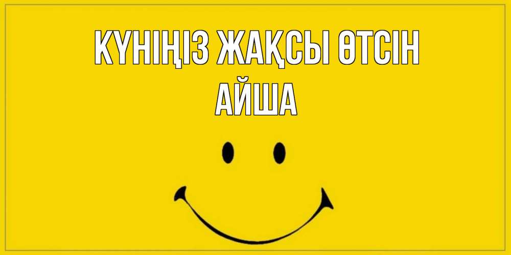 Күн сайын ашық хат с именем, АЙША Күніңіз жақсы өтсін улыбка Онлайн тегін жүктеп алу тілектері бар керемет карта 