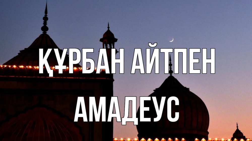 Күн сайын ашық хат с именем, Амадеус Құрбан айтпен мечеть Онлайн тегін жүктеп алу тілектері бар керемет карта 