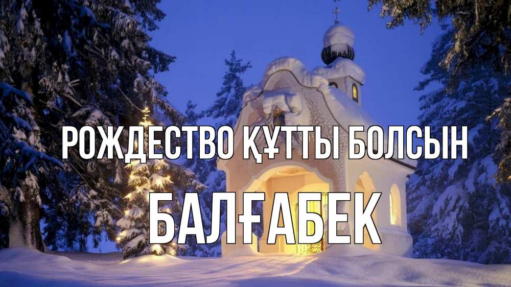 Күн сайын ашық хат с именем, Балғабек Рождество құтты болсын часовня Онлайн тегін жүктеп алу тілектері бар керемет карта 