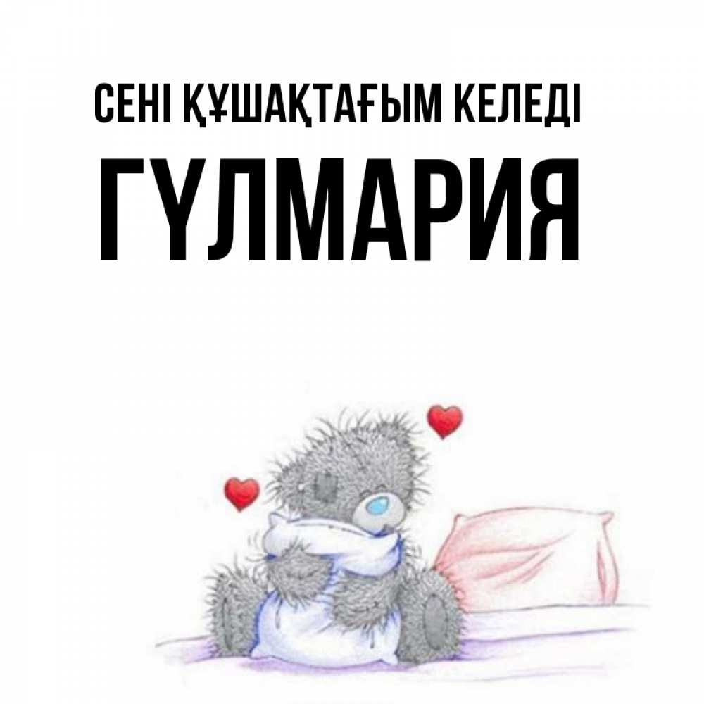 Күн сайын ашық хат с именем, ГҮЛМАРИЯ сені құшақтағым келеді сердечки мишка Тедди и кроватка Онлайн тегін жүктеп алу тілектері бар керемет карта 