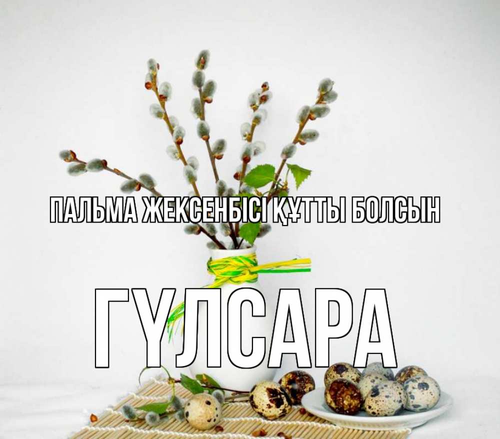 Күн сайын ашық хат с именем, ГҮЛСАРА Пальма жексенбісі құтты болсын верба Онлайн тегін жүктеп алу тілектері бар керемет карта 