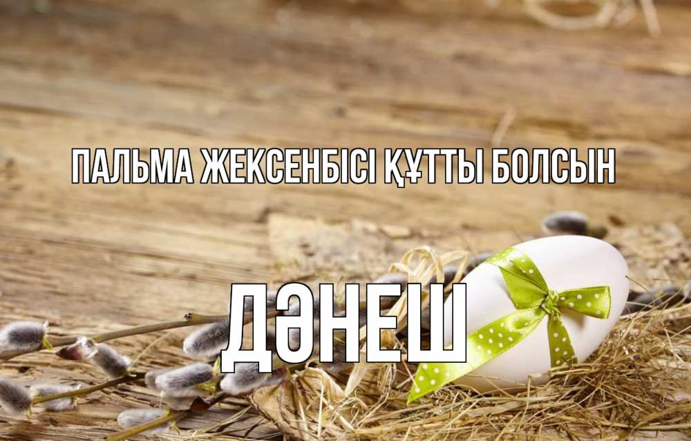 Күн сайын ашық хат с именем, ДӘНЕШ Пальма жексенбісі құтты болсын верба Онлайн тегін жүктеп алу тілектері бар керемет карта 
