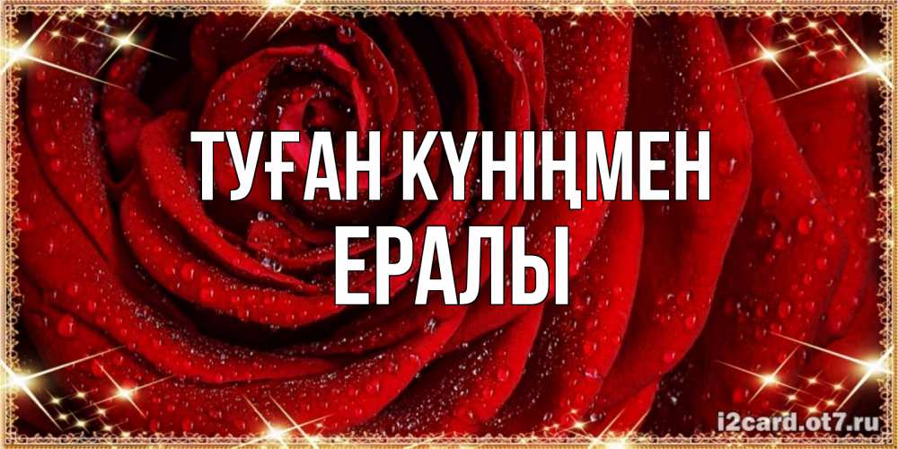 Күн сайын ашық хат с именем, Ералы Туған күніңмен роса на розе блестящая в лучах солнца Онлайн тегін жүктеп алу тілектері бар керемет карта 