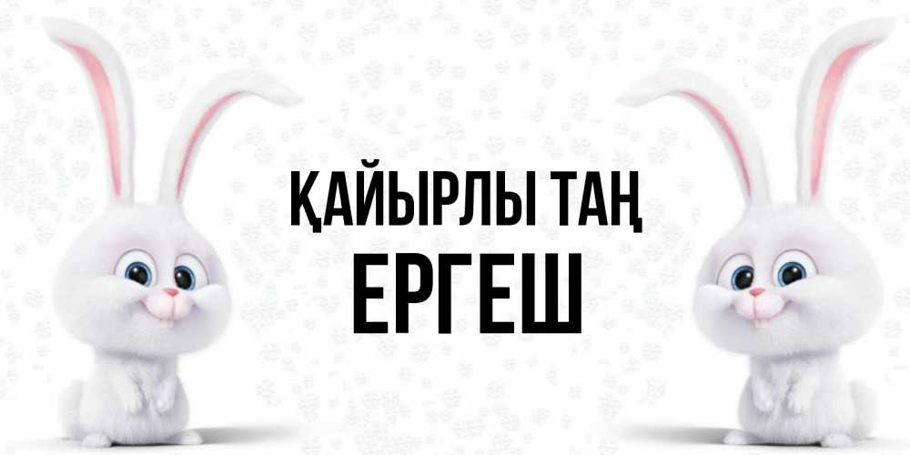 Күн сайын ашық хат с именем, Ергеш Қайырлы таң кролики с длинными ушками Онлайн тегін жүктеп алу тілектері бар керемет карта 